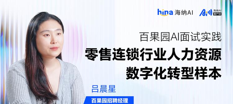 海纳AI客户说丨百果园AI面试实践：零售连锁行业人力资源数字化转型样本