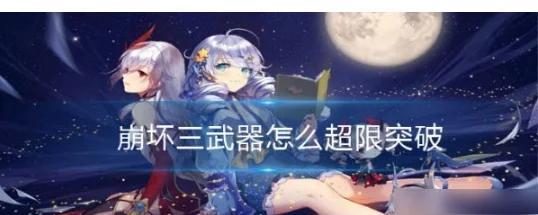 《崩坏三》超限武器获取方法详解（如何获得最强武器）